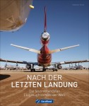 Nach der letzten Landung -  Die faszinierendsten Flugzeugfriedh&ouml;fe der Welt