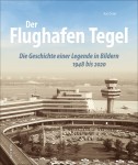 Der Flughafen Tegel -  Die Geschichte einer Legende in Bildern. 1948 bis 2020