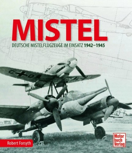 MISTEL - Deutsche Mistelflugzeuge im Einsatz 1942 - 1945